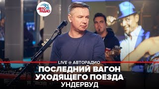 Ундервуд - Последний Вагон Уходящего Поезда (LIVE @ Авторадио)