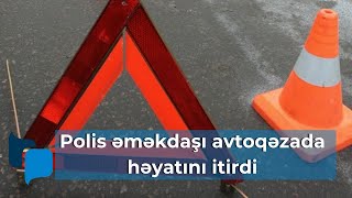 Polis Əməkdaşı Avtoqəzada Həyatını Itirdi