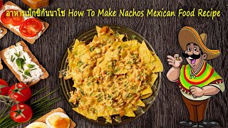 อาหารเม็กซิกันนาโช How To Make Nachos Mexican Food Recipe