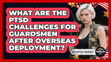 What Are The PTSD Challenges For Guardsmen After Overseas Deployment? - The Frontline Guardians