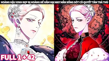 FULL 1 + 42 | HOÀNG HẬU XINH ĐẸP BỊ HOÀNG ĐẾ HÃM HẠI MAY MẮN SỐNG SÓT CÔ QUYẾT TÂM TRẢ THÙ