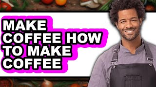 How To Make Coffee (Updated)