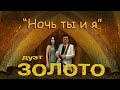 дуэт ЗОЛОТО  &quot;Ночь ты и я&quot;   сл. Люсьен муз. Сергей Бронза