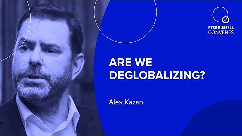 Are we deglobalizing? | Alex Kazan, CCO, Eurasia Group | FTSE Russell Convenes | Season 2