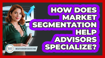 How Does Market Segmentation Help Advisors Specialize? - Wealth Advisor Success Hub