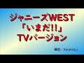 【耳コピ】ジャニーズWEST「いまだ!!」 TVバージョン