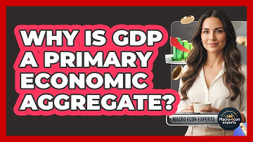 Why Is GDP A Primary Economic Aggregate?