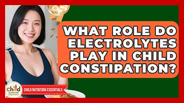 What Role Do Electrolytes Play In Child Constipation? - Child Nutrition Essentials