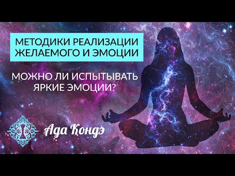 МЕТОДИКИ РЕАЛИЗАЦИИ ЖЕЛАЕМОГО. Можно ли испытывать яркие эмоции? Ада Кондэ