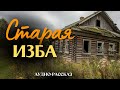 «СТАРАЯ ИЗБА». Я плакал когда читал эту историю... Расск