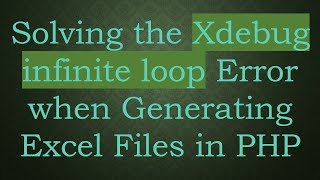 Solving the Xdebug infinite loop Error when Generating Excel Files in PHP