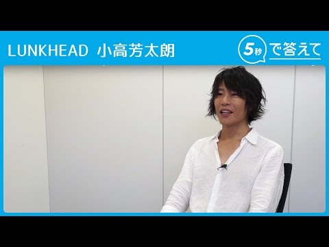 【5秒で答えて】小高芳太朗（LUNKHEAD）