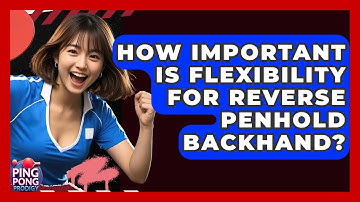 How Important Is Flexibility For Reverse Penhold Backhand? - Ping Pong Prodigy