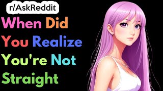 When Did You Realize You're Not Straight?  | Ask Reddit