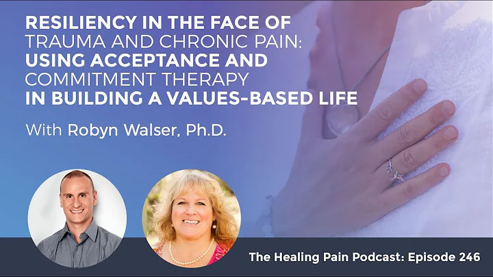 Resiliency In The Face Of Trauma & Chronic Pain Using Acceptance & Commitment Therapy w/Robyn Walser