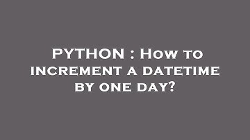 PYTHON : How to increment a datetime by one day?
