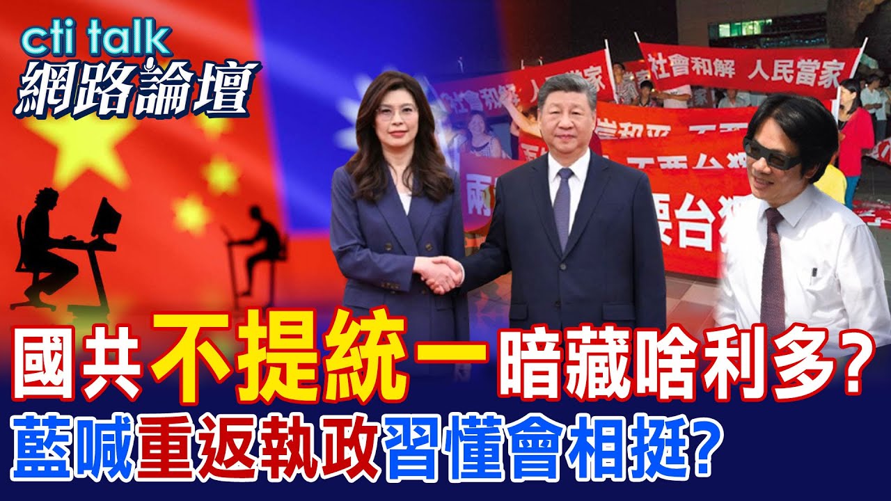 【全程字幕】 國共"不提統一"暗藏啥利多? 藍喊"重返執政"習懂會相挺? |cti talk網路論壇 @中天電視CtiTv @ctitalk_official