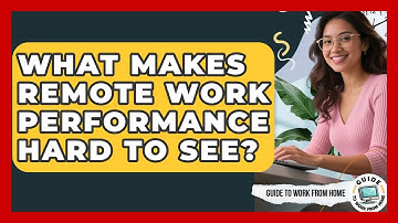 What Makes Remote Work Performance Hard To See? - Guide To Work From Home