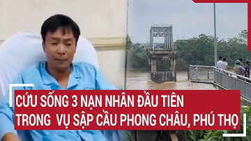Cứu sống 3 nạn nhân đầu tiên trong vụ sập cầu Phong Châu, Phú Thọ