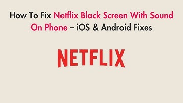 How To Fix Netflix Black Screen With Sound On Phone – iOS & Android Fixes