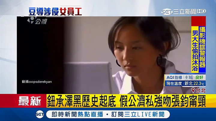 不是第一次了！鈕承澤遭女員工控性侵 過往假公濟私強吻張鈞甯頸部｜【娛樂星世界】20181206｜三立新聞台 - 天天要聞