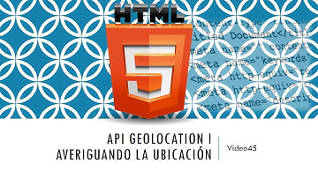 Curso HTML 5. API Geolocation. Averiguando mi ubicación. Vídeo 45