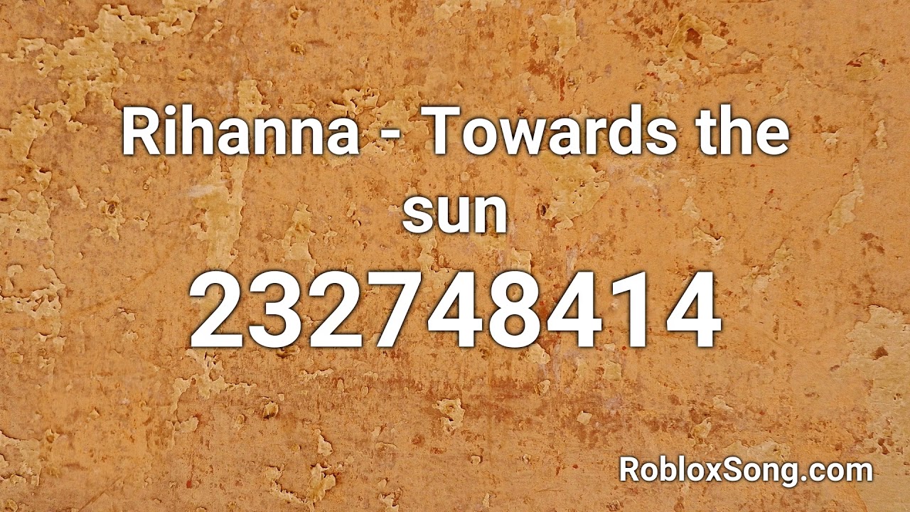 Rihanna Towards The Sun Roblox Id Music Code Youtube - the sun is a deadly lazer roblox id