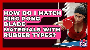 How Do I Match Ping Pong Blade Materials With Rubber Types? - Ping Pong Prodigy