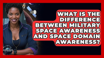 What Is the Difference Between Military Space Awareness and Space Domain Awareness?