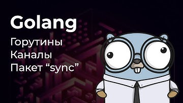 Горутины, каналы, пакет "sync". Конкурентность в Go.
