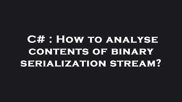 C# : How to analyse contents of binary serialization stream?