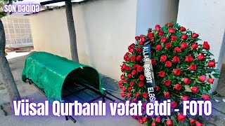 Vüsal Qurbanlı vəfat etdi - FOTO