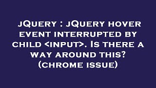 jQuery : jQuery hover event interrupted by child  input . Is there a way around this? (chrome issue)