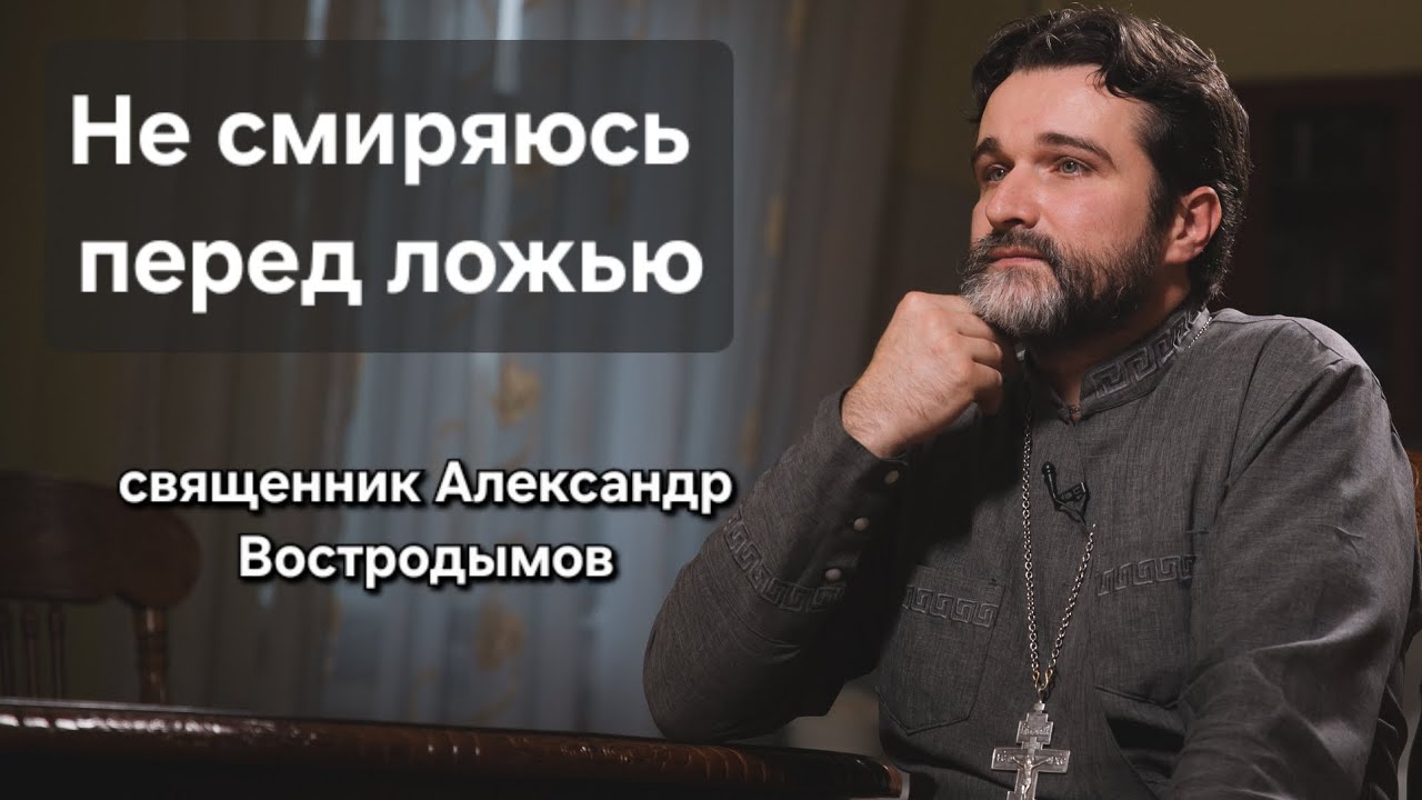 Я не смиряюсь перед ложью. Священник Александр Востродымов. 