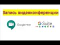 Запись видеоконференции в Google Meet