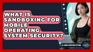 What Is Sandboxing For Mobile Operating System Security? - All About Operating Systems