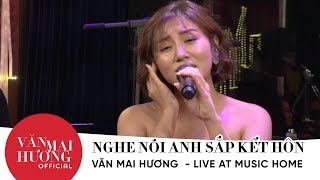 VĂN MAI HƯƠNG lần đầu hát live NGHE NÓI ANH SẮP KẾT HÔN - MUSIC HOME