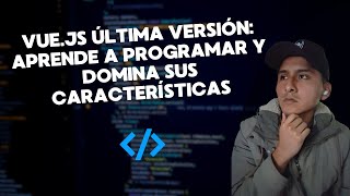 Vue.js Última Versión: Aprende a Programar y Domina sus Características