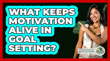 What Keeps Motivation Alive In Goal Setting? - Anecdotes in Quotation