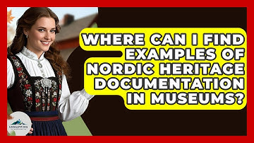 Where Can I Find Examples of Nordic Heritage Documentation in Museums? - Unmapping Scandinavia