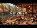 Rainy April Jazz Music 🌸 Cozy Spring Cafe Ambience with Soft Jazz Background Music for Stress Relief