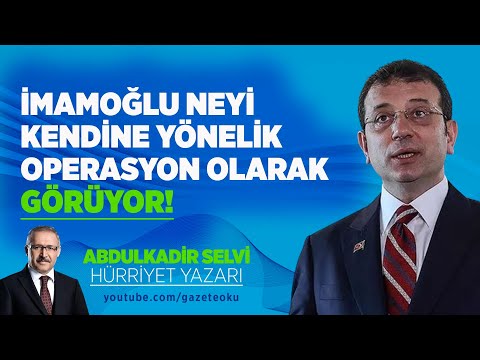 İMAMOĞLU NEYİ KENDİNE YÖNELİK OPERASYON OLARAK GÖRÜYOR!