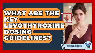 What Are The Key Levothyroxine Dosing Guidelines? - Thyroid Wellness Hub