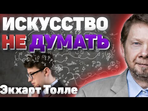 Искусство не думать! Как и зачем останавливать внутренний диалог? Новые лекции Экхарта Толле