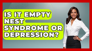 Is It Empty Nest Syndrome Or Depression? - Better Family Relationships
