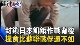封鎖日本的飢餓作戰背後 糧食配給比蘇聯戰俘還不如！！關鍵時刻 20170525-6 黃創夏 王瑞德