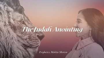 The Judah Anointing | Prophetess Makita Morton