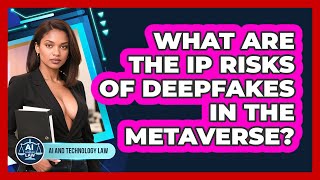 What Are The IP Risks Of Deepfakes In The Metaverse? - AI and Technology Law