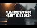 ALLAH KNOWS YOUR HEART IS BROKEN