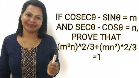 If Cosecθ - Sinθ = m and Secθ - Cosθ = n, Prove that (m²n)^2/3 + (mn²)^2/3 = 1